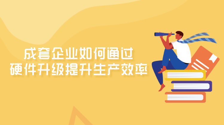成套企业如何通过硬件升级提升生产效率